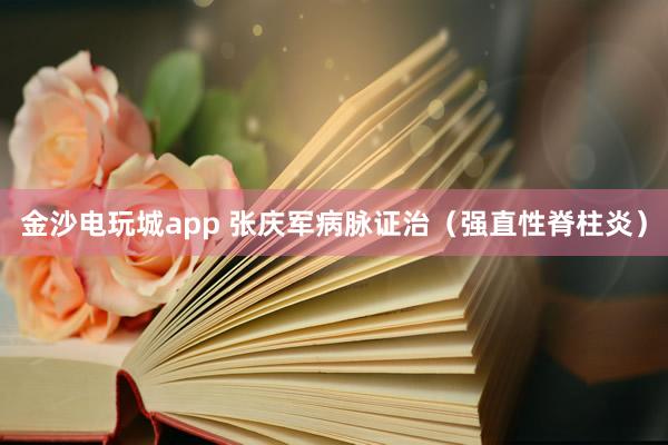 金沙電玩城app 張慶軍病脈證治（強(qiáng)直性脊柱炎）