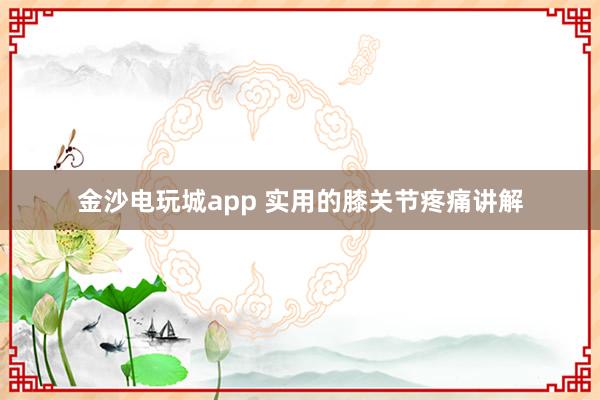 金沙電玩城app 實用的膝關(guān)節(jié)疼痛講解