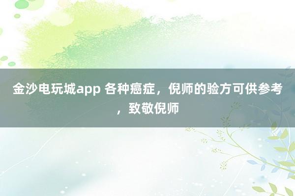 金沙電玩城app 各種癌癥,倪師的驗方可供參考,致敬倪師