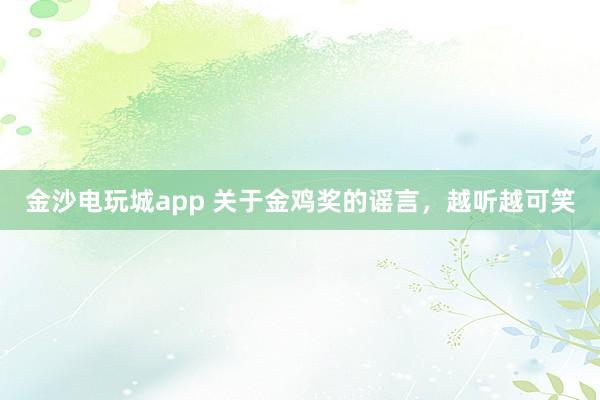 金沙電玩城app 關于金雞獎的謠言,越聽越可笑