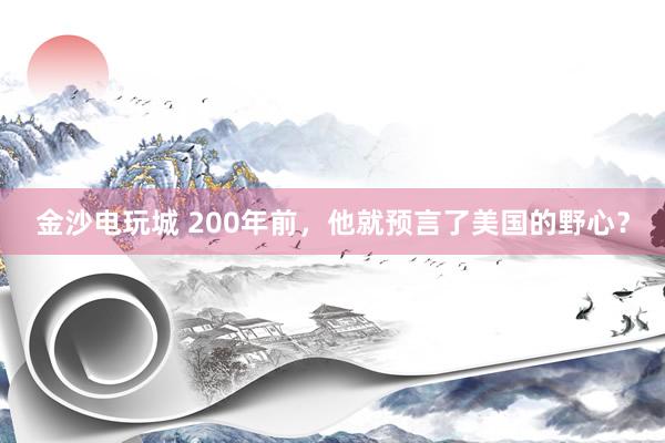 金沙電玩城 200年前,他就預(yù)言了美國的野心?