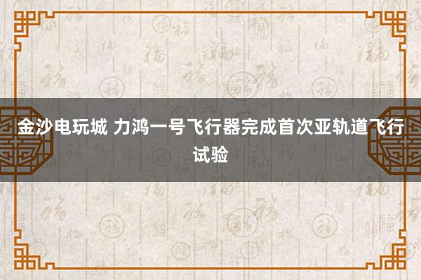 金沙電玩城 力鴻一號飛行器完成首次亞軌道飛行試驗