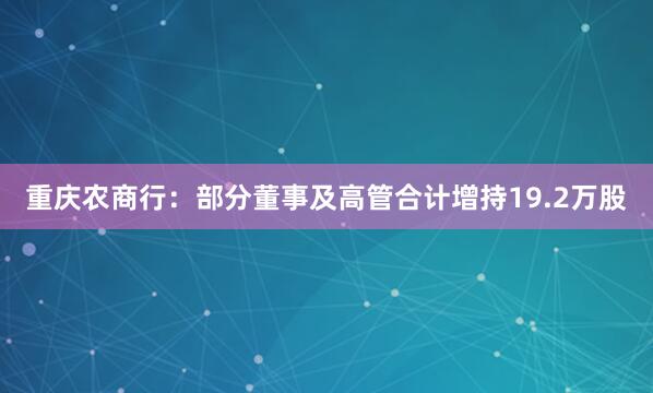 重慶農商行:部分董事及高管合計增持19.2萬股
