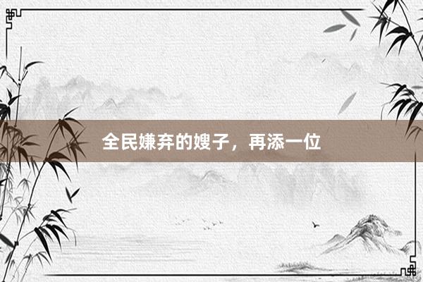 全民嫌棄的嫂子,再添一位