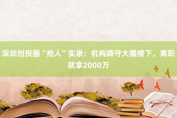 深圳創投圈“搶人”實錄：機構蹲守大疆樓下，離職就拿2000萬