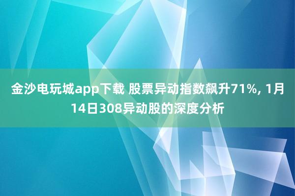 金沙電玩城app下載 股票異動指數(shù)飆升71%, 1月14日308異動股的深度分析