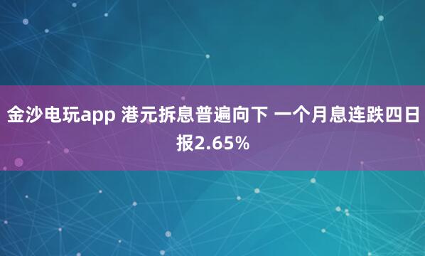 金沙電玩app 港元拆息普遍向下 一個月息連跌四日報2.65%
