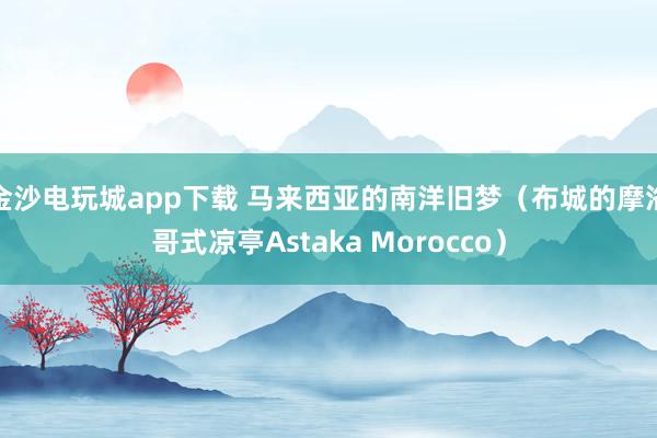 金沙電玩城app下載 馬來西亞的南洋舊夢(布城的摩洛哥式涼亭Astaka Morocco)