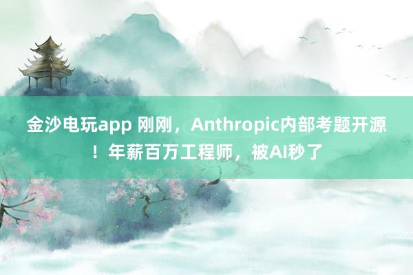 金沙電玩app 剛剛,Anthropic內(nèi)部考題開(kāi)源!年薪百萬(wàn)工程師,被AI秒了